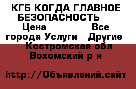 КГБ-КОГДА ГЛАВНОЕ БЕЗОПАСНОСТЬ-1 › Цена ­ 110 000 - Все города Услуги » Другие   . Костромская обл.,Вохомский р-н